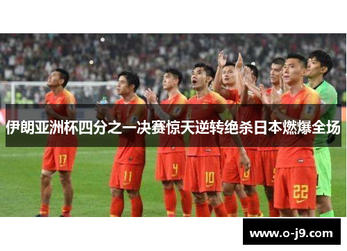 伊朗亚洲杯四分之一决赛惊天逆转绝杀日本燃爆全场 伊朗亚洲杯四分之一决赛惊天逆转绝杀日本燃爆全场