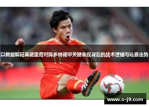 以数据解码莫德里奇对阵多特德甲关键表现背后的战术逻辑与比赛走势