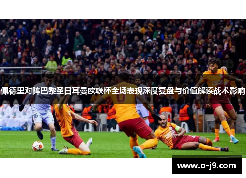 佩德里对阵巴黎圣日耳曼欧联杯全场表现深度复盘与价值解读战术影响 佩德里对阵巴黎圣日耳曼欧联杯全场表现深度复盘与价值解读战术影响