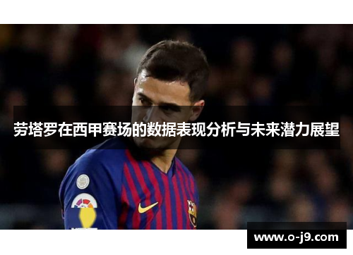 劳塔罗在西甲赛场的数据表现分析与未来潜力展望