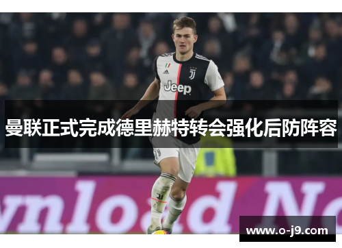 曼联正式完成德里赫特转会强化后防阵容