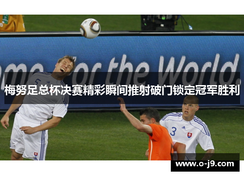 梅努足总杯决赛精彩瞬间推射破门锁定冠军胜利 梅努足总杯决赛精彩瞬间推射破门锁定冠军胜利
