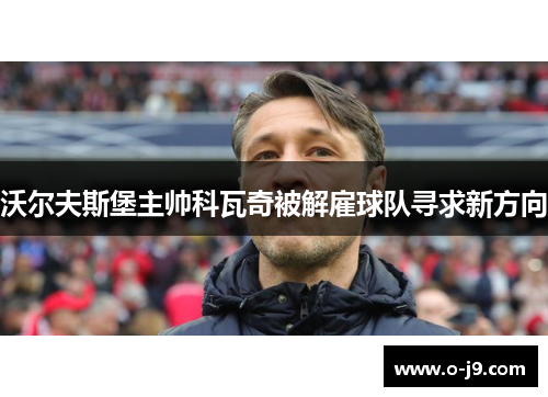 沃尔夫斯堡主帅科瓦奇被解雇球队寻求新方向 沃尔夫斯堡主帅科瓦奇被解雇球队寻求新方向