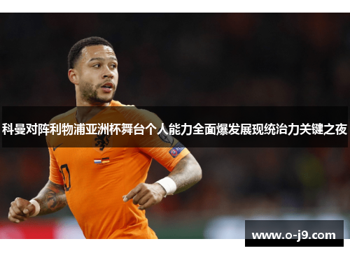 科曼对阵利物浦亚洲杯舞台个人能力全面爆发展现统治力关键之夜