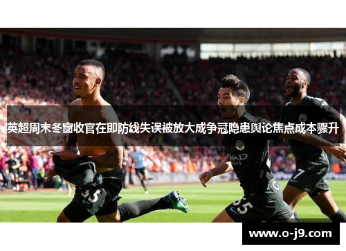 英超周末冬窗收官在即防线失误被放大成争冠隐患舆论焦点成本骤升 英超周末冬窗收官在即防线失误被放大成争冠隐患舆论焦点成本骤升