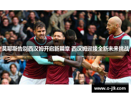 莫耶斯告别西汉姆开启新篇章 西汉姆迎接全新未来挑战