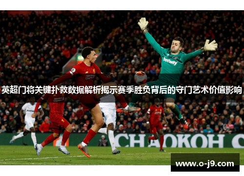 英超门将关键扑救数据解析揭示赛季胜负背后的守门艺术价值影响