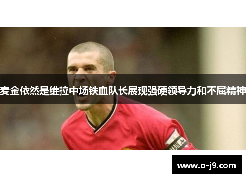 麦金依然是维拉中场铁血队长展现强硬领导力和不屈精神