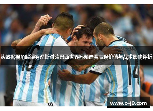 从数据视角解读努涅斯对阵巴西世界杯预选赛表现价值与战术影响评析