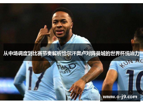 从中场调度到比赛节奏解析恰尔汗奥卢对阵曼城的世界杯统治力