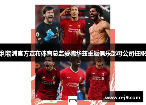 利物浦官方宣布体育总监爱德华兹重返俱乐部母公司任职