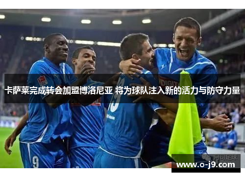 卡萨莱完成转会加盟博洛尼亚 将为球队注入新的活力与防守力量