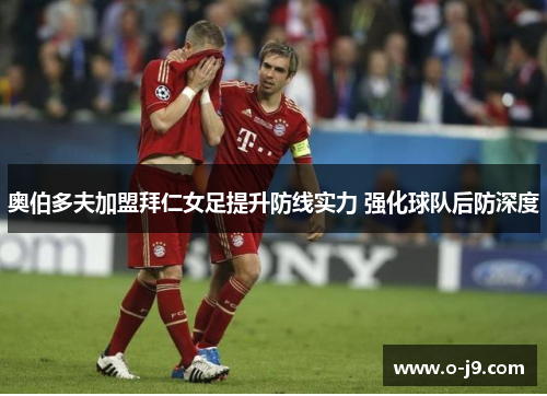 奥伯多夫加盟拜仁女足提升防线实力 强化球队后防深度