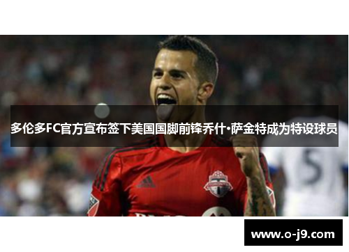 多伦多FC官方宣布签下美国国脚前锋乔什·萨金特成为特设球员