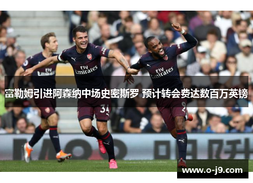 富勒姆引进阿森纳中场史密斯罗 预计转会费达数百万英镑