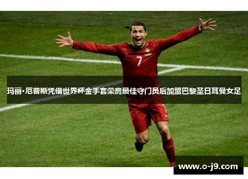 玛丽·厄普斯凭借世界杯金手套荣膺最佳守门员后加盟巴黎圣日耳曼女足