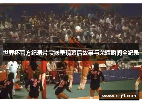 世界杯官方纪录片震撼呈现幕后故事与荣耀瞬间全纪录 世界杯官方纪录片震撼呈现幕后故事与荣耀瞬间全纪录
