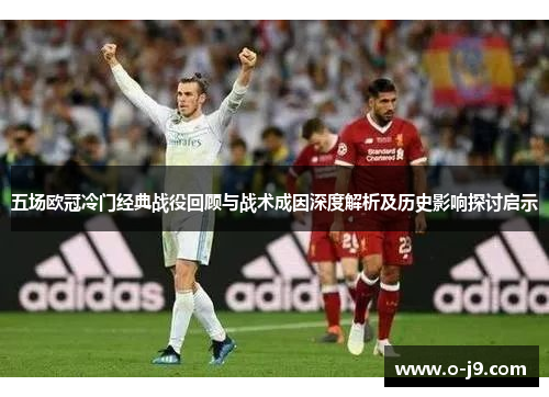 五场欧冠冷门经典战役回顾与战术成因深度解析及历史影响探讨启示
