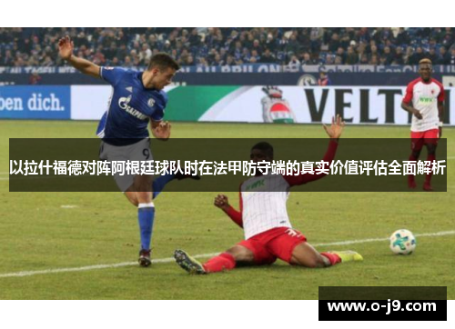 以拉什福德对阵阿根廷球队时在法甲防守端的真实价值评估全面解析