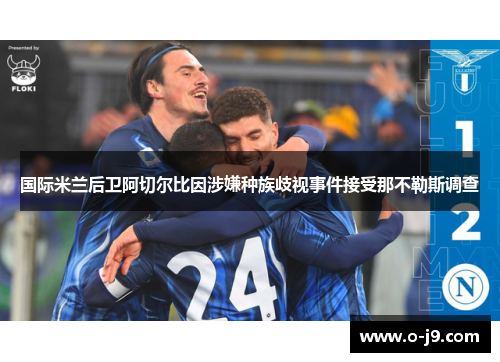 国际米兰后卫阿切尔比因涉嫌种族歧视事件接受那不勒斯调查