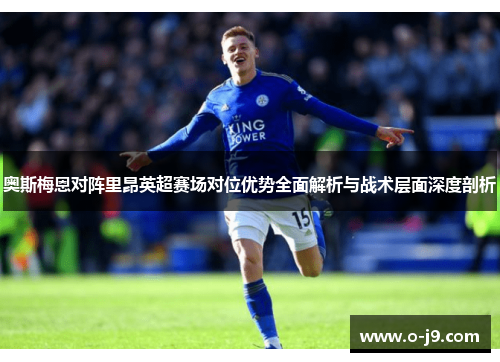 奥斯梅恩对阵里昂英超赛场对位优势全面解析与战术层面深度剖析