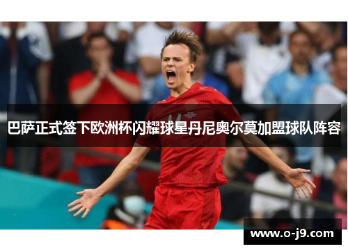 巴萨正式签下欧洲杯闪耀球星丹尼奥尔莫加盟球队阵容
