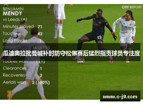 瓜迪奥拉批曼城补时防守松懈赛后猛烈指责球员专注度 瓜迪奥拉批曼城补时防守松懈赛后猛烈指责球员专注度
