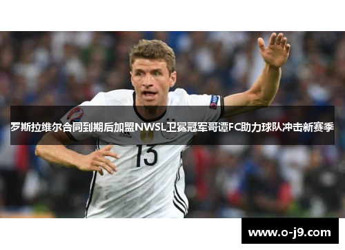 罗斯拉维尔合同到期后加盟NWSL卫冕冠军哥谭FC助力球队冲击新赛季 罗斯拉维尔合同到期后加盟NWSL卫冕冠军哥谭FC助力球队冲击新赛季