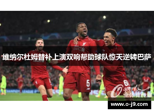 维纳尔杜姆替补上演双响帮助球队惊天逆转巴萨 维纳尔杜姆替补上演双响帮助球队惊天逆转巴萨