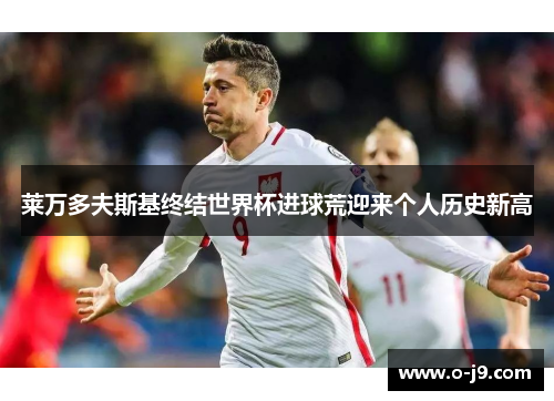 莱万多夫斯基终结世界杯进球荒迎来个人历史新高