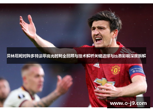 贝林厄姆对阵多特法甲高光时刻全回顾与技术解析关键进球与比赛影响深度拆解 贝林厄姆对阵多特法甲高光时刻全回顾与技术解析关键进球与比赛影响深度拆解