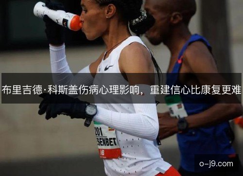 布里吉德·科斯盖伤病心理影响，重建信心比康复更难